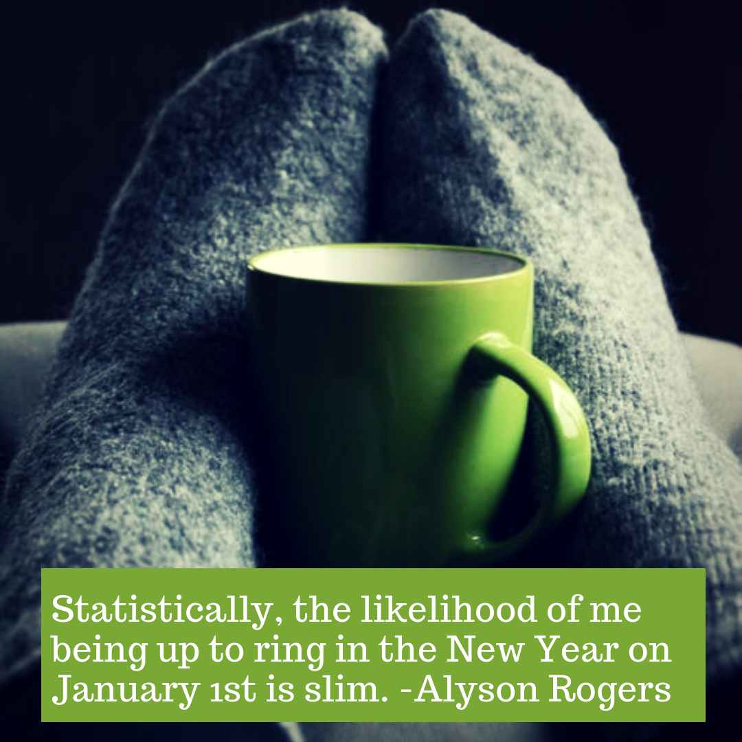 Statistically, the likelihood of me being up to ring in the New Year on January 1st is slim. -Alyson Rogers