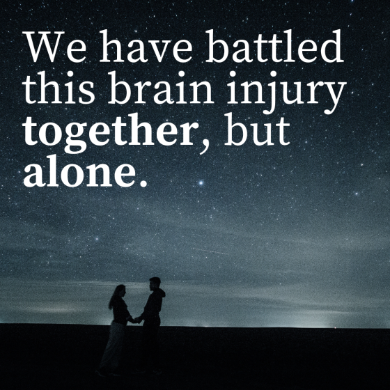 We have battled this brain injury together, but alone